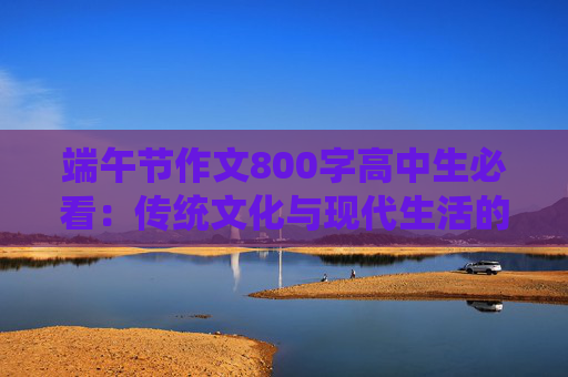 端午节作文800字高中生必看：传统文化与现代生活的结合