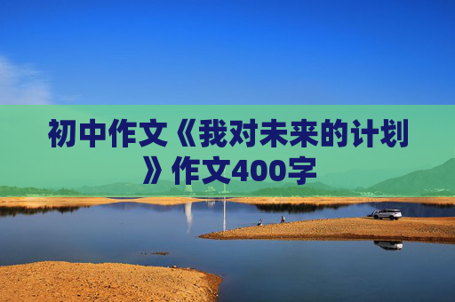 初中作文《我对未来的计划》作文400字