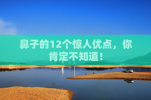 鼻子的12个惊人优点，你肯定不知道！