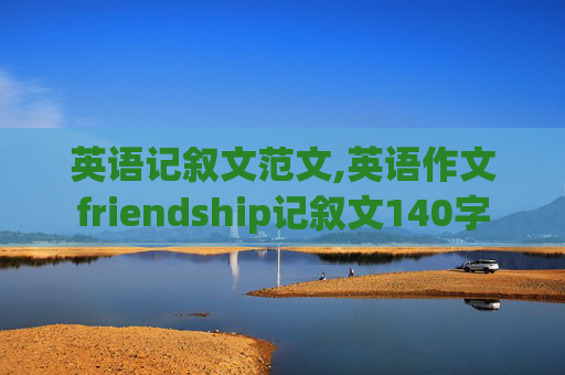 英语记叙文范文,英语作文friendship记叙文140字