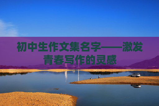 初中生作文集名字——激发青春写作的灵感