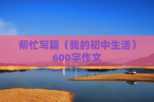 帮忙写篇（我的初中生活）600字作文