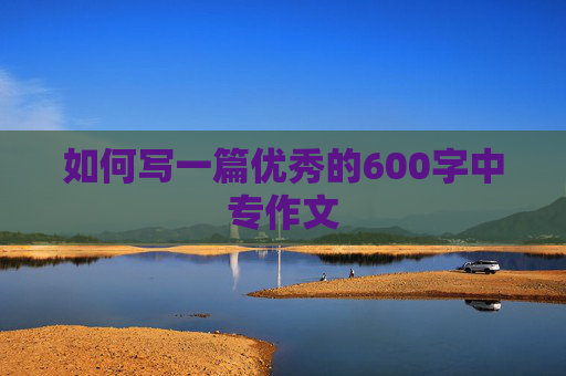 如何写一篇优秀的600字中专作文