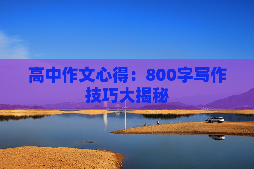 高中作文心得：800字写作技巧大揭秘