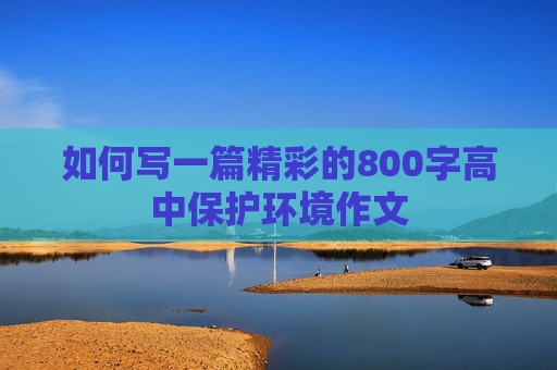 如何写一篇精彩的800字高中保护环境作文