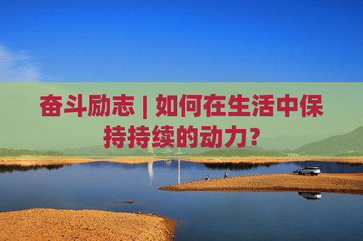 奋斗励志 | 如何在生活中保持持续的动力？