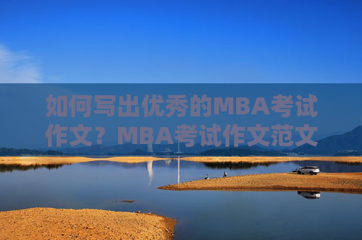 如何写出优秀的MBA考试作文？MBA考试作文范文解析