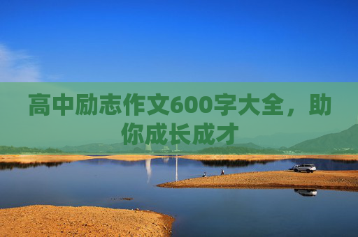 高中励志作文600字大全，助你成长成才