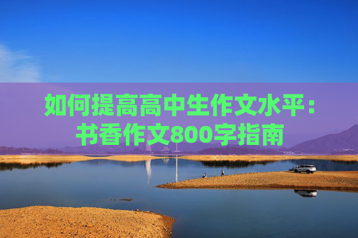 如何提高高中生作文水平：书香作文800字指南