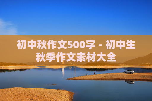 初中秋作文500字 - 初中生秋季作文素材大全