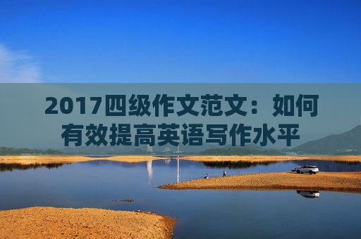 2017四级作文范文：如何有效提高英语写作水平