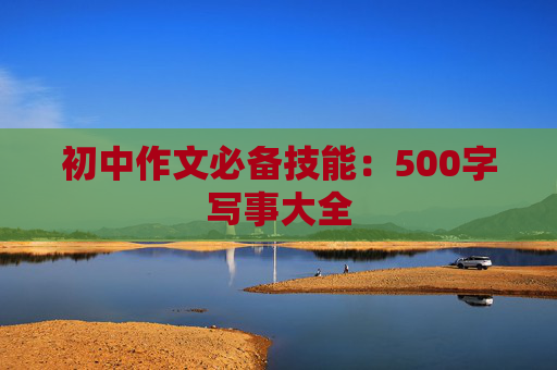 初中作文必备技能：500字写事大全