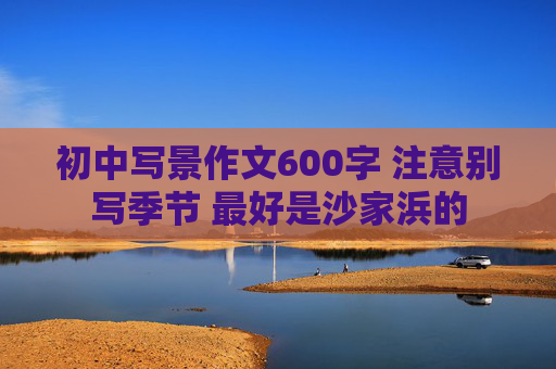 初中写景作文600字 注意别写季节 最好是沙家浜的