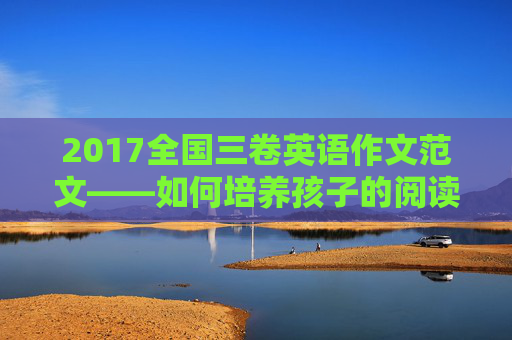 2017全国三卷英语作文范文——如何培养孩子的阅读习惯