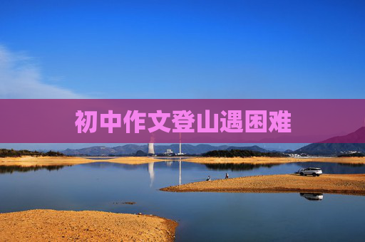 初中作文登山遇困难