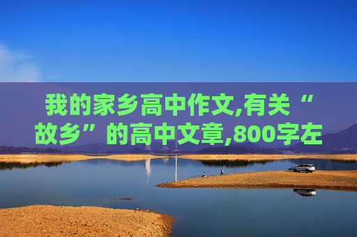 我的家乡高中作文,有关“故乡”的高中文章,800字左右,要求附加200字左右的点评,速度点