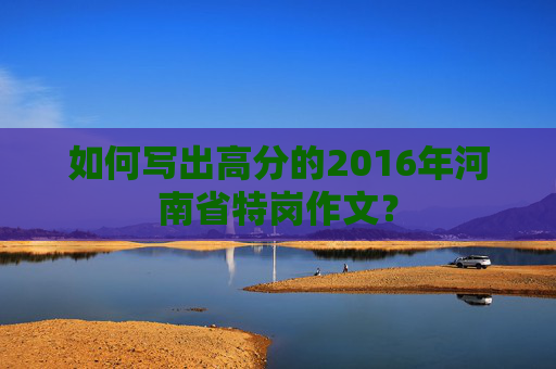 如何写出高分的2016年河南省特岗作文？