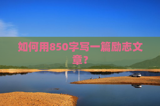 如何用850字写一篇励志文章？