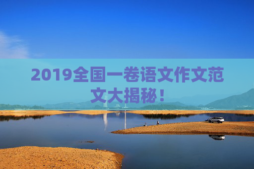 2019全国一卷语文作文范文大揭秘！