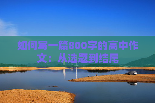 如何写一篇800字的高中作文：从选题到结尾