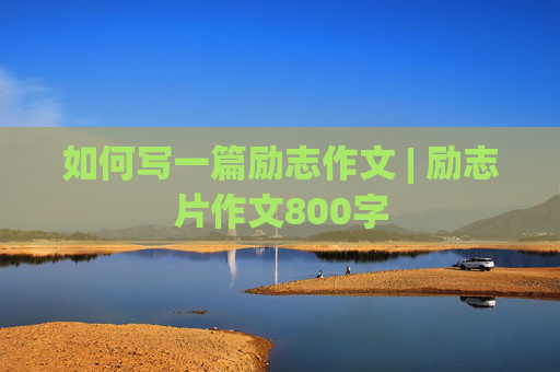 如何写一篇励志作文 | 励志片作文800字