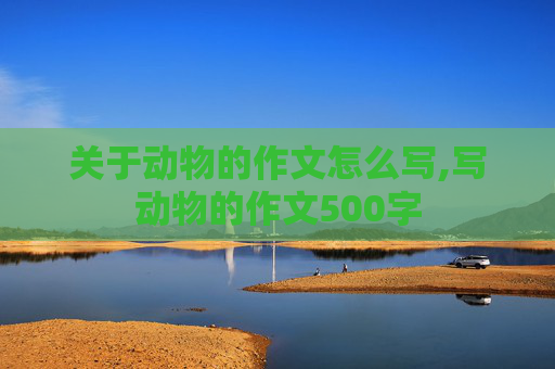 关于动物的作文怎么写,写动物的作文500字