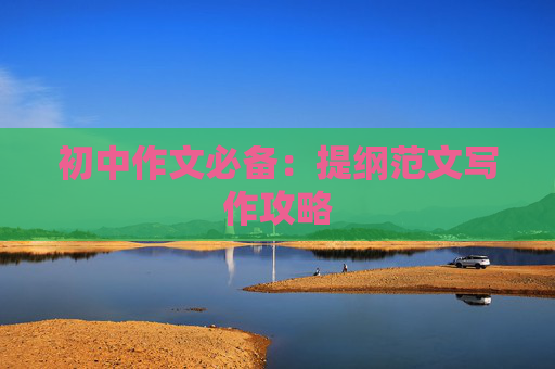 初中作文必备：提纲范文写作攻略