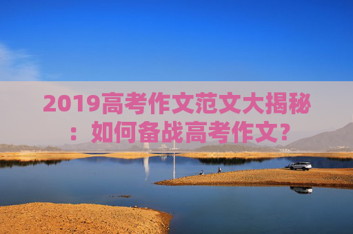 2019高考作文范文大揭秘：如何备战高考作文？