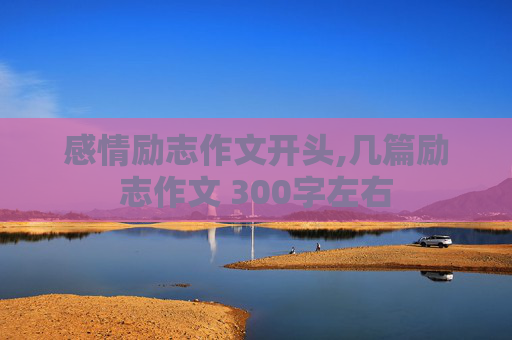 感情励志作文开头,几篇励志作文 300字左右