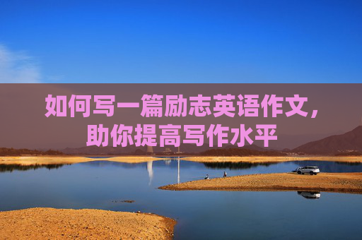 如何写一篇励志英语作文，助你提高写作水平