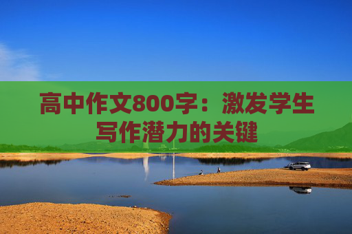 高中作文800字：激发学生写作潜力的关键