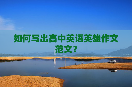 如何写出高中英语英雄作文范文？