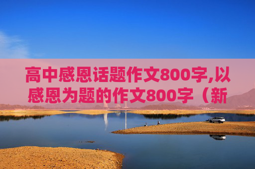 高中感恩话题作文800字,以感恩为题的作文800字（新鲜一点的）