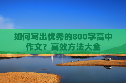 如何写出优秀的800字高中作文？高效方法大全