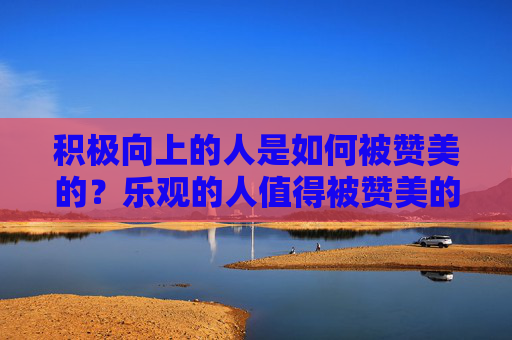 积极向上的人是如何被赞美的？乐观的人值得被赞美的理由