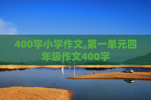 400字小学作文,第一单元四年级作文400字