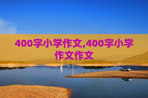 400字小学作文,400字小学作文作文