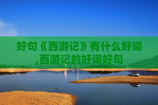 好句《西游记》有什么好词,西游记的好词好句