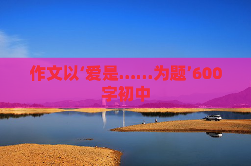 作文以‘爱是……为题’600字初中