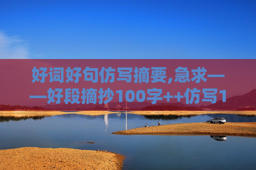 好词好句仿写摘要,急求——好段摘抄100字++仿写100字。