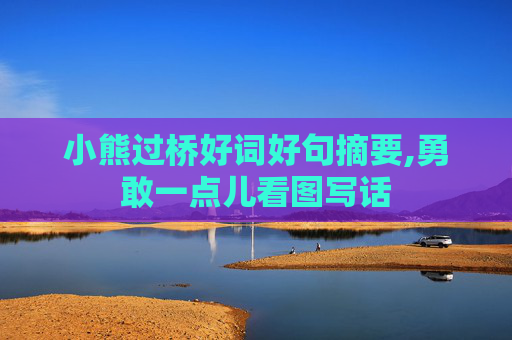 小熊过桥好词好句摘要,勇敢一点儿看图写话