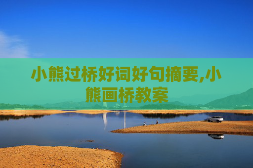 小熊过桥好词好句摘要,小熊画桥教案