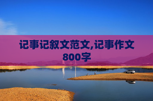 记事记叙文范文,记事作文800字