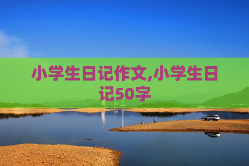 小学生日记作文,小学生日记50字