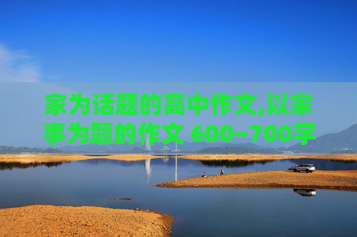 家为话题的高中作文,以家事为题的作文 600~700字