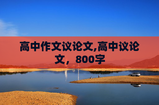 高中作文议论文,高中议论文，800字