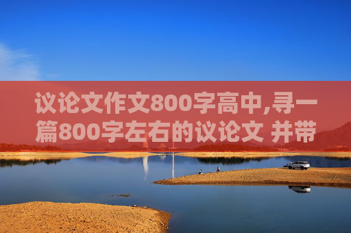 议论文作文800字高中,寻一篇800字左右的议论文 并带有点评