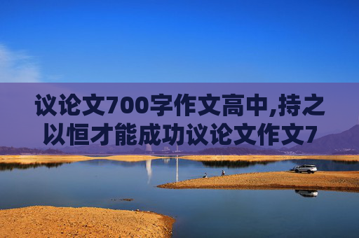 议论文700字作文高中,持之以恒才能成功议论文作文700字