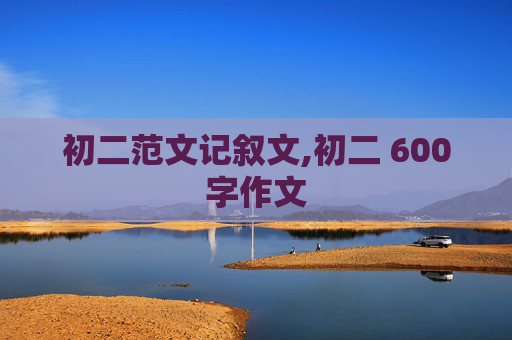 初二范文记叙文,初二 600字作文