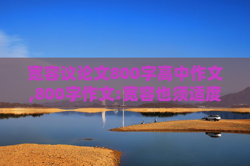 宽容议论文800字高中作文,800字作文:宽容也须适度